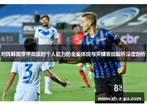 对阵韩国意甲劲旅时个人能力的全面体现与关键表现解析深度剖析 对阵韩国意甲劲旅时个人能力的全面体现与关键表现解析深度剖析
