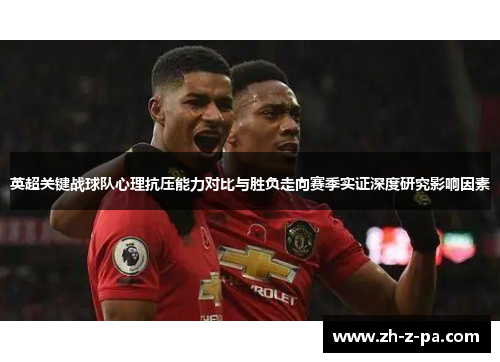 英超关键战球队心理抗压能力对比与胜负走向赛季实证深度研究影响因素 英超关键战球队心理抗压能力对比与胜负走向赛季实证深度研究影响因素