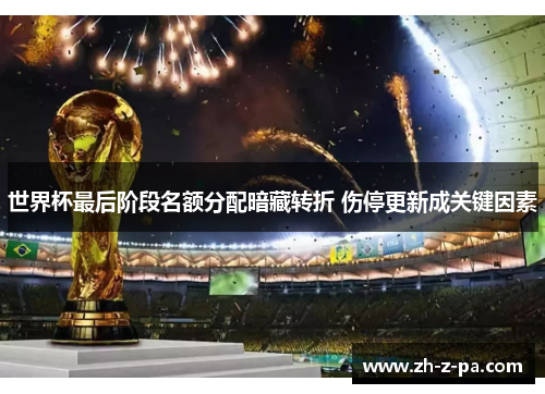 世界杯最后阶段名额分配暗藏转折 伤停更新成关键因素 世界杯最后阶段名额分配暗藏转折 伤停更新成关键因素