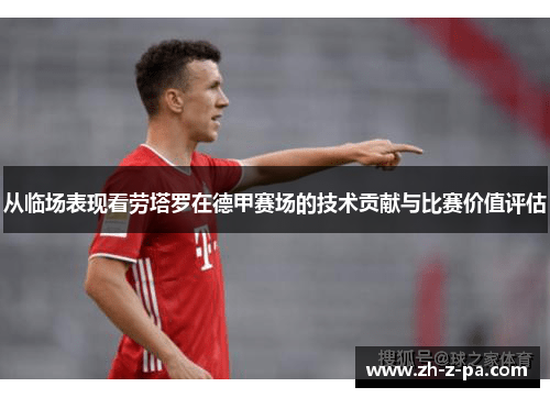 从临场表现看劳塔罗在德甲赛场的技术贡献与比赛价值评估