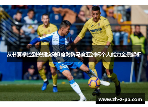 从节奏掌控到关键突破B席对阵马竞亚洲杯个人能力全景解析 从节奏掌控到关键突破B席对阵马竞亚洲杯个人能力全景解析