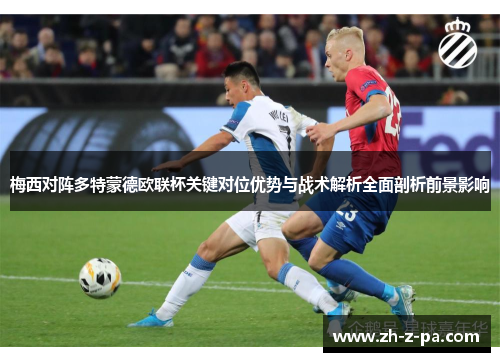 梅西对阵多特蒙德欧联杯关键对位优势与战术解析全面剖析前景影响 梅西对阵多特蒙德欧联杯关键对位优势与战术解析全面剖析前景影响