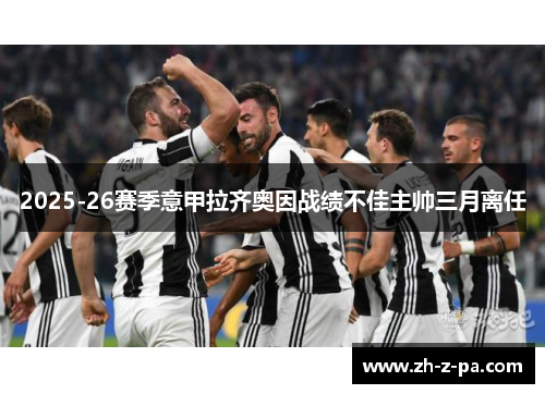 2025-26赛季意甲拉齐奥因战绩不佳主帅三月离任 2025-26赛季意甲拉齐奥因战绩不佳主帅三月离任
