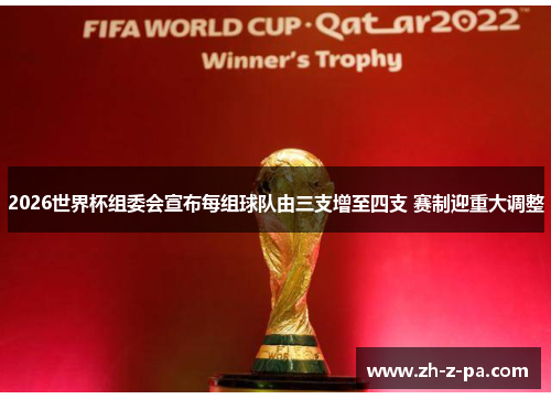 2026世界杯组委会宣布每组球队由三支增至四支 赛制迎重大调整 2026世界杯组委会宣布每组球队由三支增至四支 赛制迎重大调整