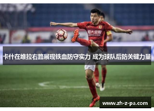 卡什在维拉右路展现铁血防守实力 成为球队后防关键力量