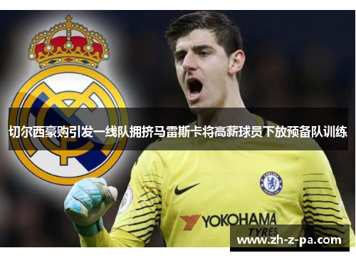 切尔西豪购引发一线队拥挤马雷斯卡将高薪球员下放预备队训练 切尔西豪购引发一线队拥挤马雷斯卡将高薪球员下放预备队训练