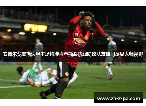 安赫尔戈麦斯法甲主场精准直塞撕裂防线助攻队友破门尽显大师视野