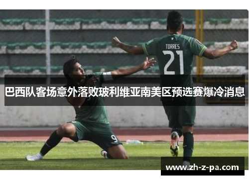 巴西队客场意外落败玻利维亚南美区预选赛爆冷消息