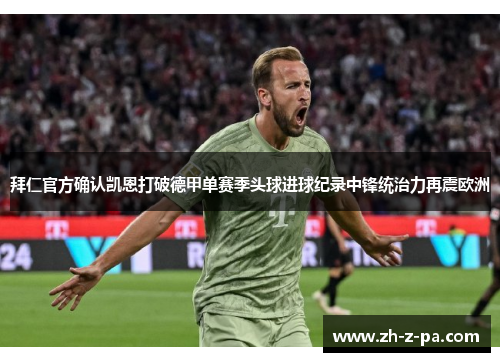 拜仁官方确认凯恩打破德甲单赛季头球进球纪录中锋统治力再震欧洲