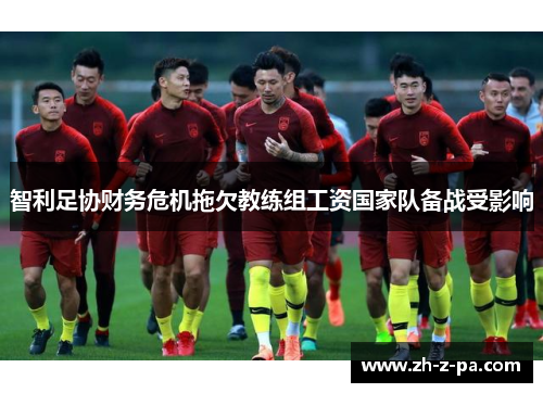 智利足协财务危机拖欠教练组工资国家队备战受影响 智利足协财务危机拖欠教练组工资国家队备战受影响