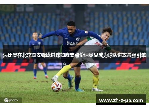 法比奥在北京国安锋线进球如麻支点价值尽显成为球队进攻最强引擎