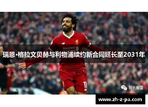 瑞恩·格拉文贝赫与利物浦续约新合同延长至2031年 瑞恩·格拉文贝赫与利物浦续约新合同延长至2031年