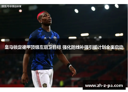皇马锁定德甲顶级左后卫目标 强化防线补强引援计划全面启动 皇马锁定德甲顶级左后卫目标 强化防线补强引援计划全面启动