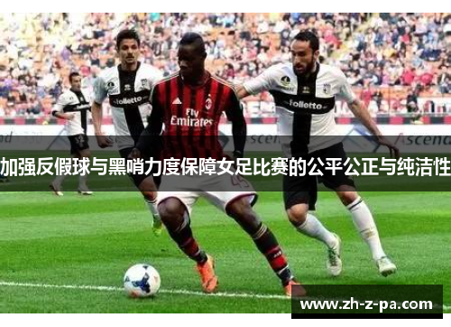加强反假球与黑哨力度保障女足比赛的公平公正与纯洁性