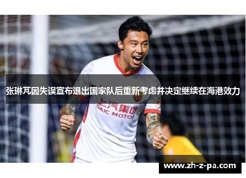 张琳芃因失误宣布退出国家队后重新考虑并决定继续在海港效力