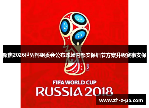 聚焦2026世界杯组委会公布球场内部安保细节方案升级赛事安保 聚焦2026世界杯组委会公布球场内部安保细节方案升级赛事安保