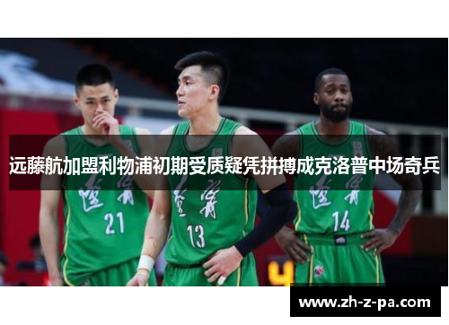 远藤航加盟利物浦初期受质疑凭拼搏成克洛普中场奇兵 远藤航加盟利物浦初期受质疑凭拼搏成克洛普中场奇兵