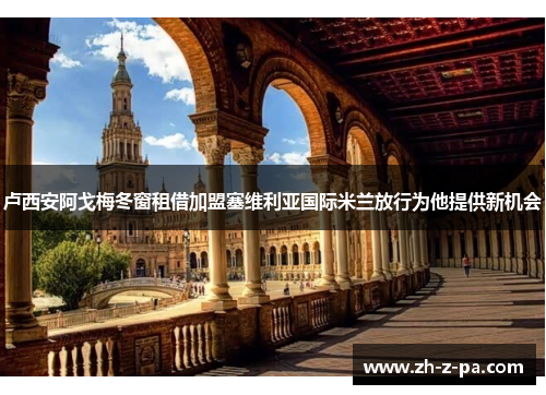 卢西安阿戈梅冬窗租借加盟塞维利亚国际米兰放行为他提供新机会 卢西安阿戈梅冬窗租借加盟塞维利亚国际米兰放行为他提供新机会
