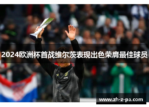 2024欧洲杯首战维尔茨表现出色荣膺最佳球员