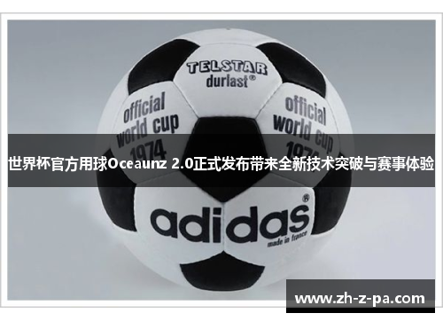 世界杯官方用球Oceaunz 2.0正式发布带来全新技术突破与赛事体验