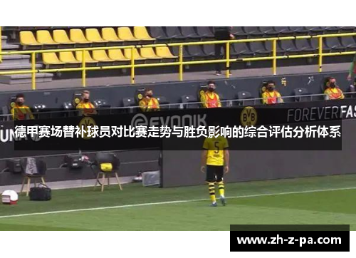 德甲赛场替补球员对比赛走势与胜负影响的综合评估分析体系 德甲赛场替补球员对比赛走势与胜负影响的综合评估分析体系