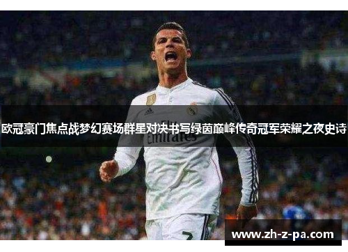 欧冠豪门焦点战梦幻赛场群星对决书写绿茵巅峰传奇冠军荣耀之夜史诗 欧冠豪门焦点战梦幻赛场群星对决书写绿茵巅峰传奇冠军荣耀之夜史诗