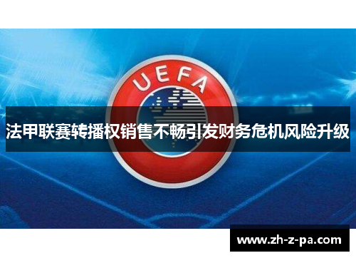 法甲联赛转播权销售不畅引发财务危机风险升级 法甲联赛转播权销售不畅引发财务危机风险升级