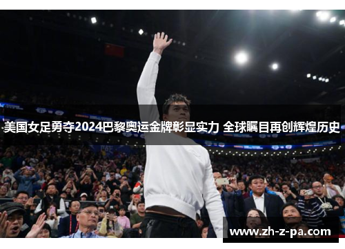 美国女足勇夺2024巴黎奥运金牌彰显实力 全球瞩目再创辉煌历史