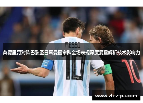 莫德里奇对阵巴黎圣日耳曼国家队全场表现深度复盘解析技术影响力